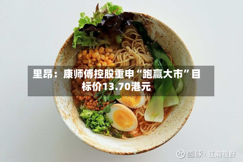 里昂：康师傅控股重申“跑赢大市”目标价13.70港元-第3张图片