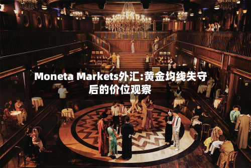 Moneta Markets外汇:黄金均线失守后的价位观察-第3张图片