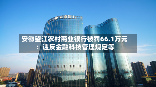 安徽望江农村商业银行被罚66.1万元:违反金融科技管理规定等-第2张图片