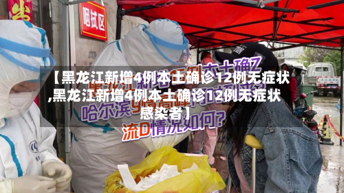 【黑龙江新增4例本土确诊12例无症状,黑龙江新增4例本土确诊12例无症状感染者】
