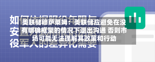 美联储穆萨莱姆：美联储应避免在没有明确框架的情况下退出沟通 否则市场可能无法理解其政策和行动
