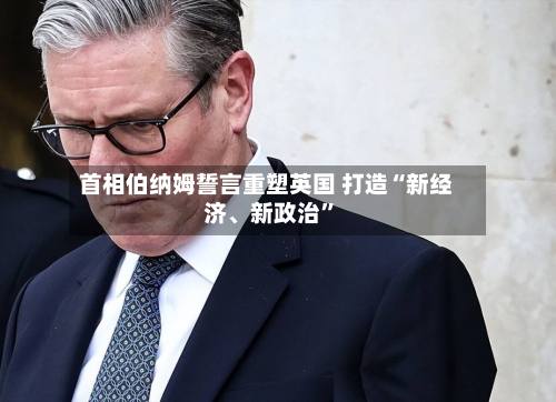 首相伯纳姆誓言重塑英国 打造“新经济、新政治”-第2张图片