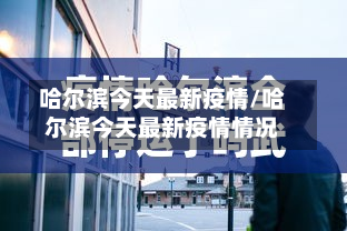哈尔滨今天最新疫情/哈尔滨今天最新疫情情况