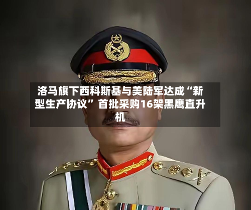 洛马旗下西科斯基与美陆军达成“新型生产协议” 首批采购16架黑鹰直升机