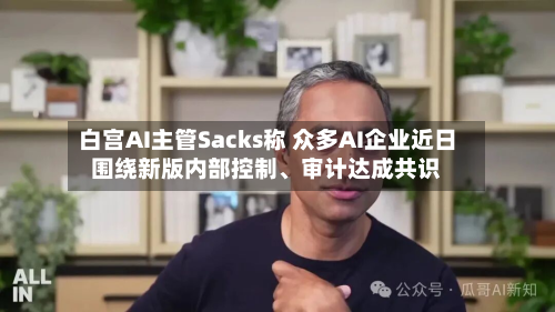白宫AI主管Sacks称 众多AI企业近日围绕新版内部控制、审计达成共识-第2张图片