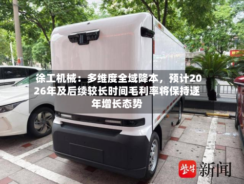 徐工机械：多维度全域降本，预计2026年及后续较长时间毛利率将保持逐年增长态势