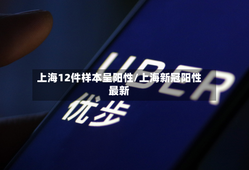 上海12件样本呈阳性/上海新冠阳性最新-第2张图片