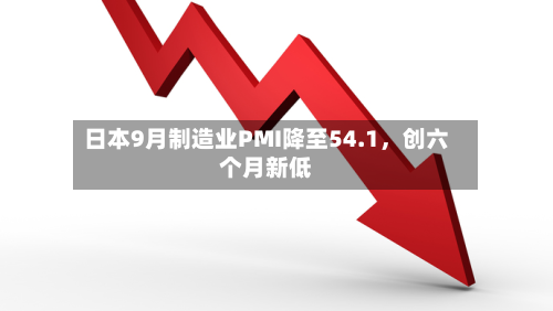 日本9月制造业PMI降至54.1，创六个月新低-第2张图片