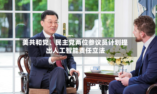 美共和党、民主党两位参议员计划提出人工智能责任立法-第3张图片