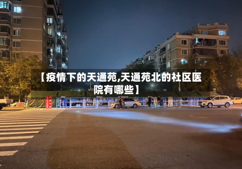 【疫情下的天通苑,天通苑北的社区医院有哪些】-第2张图片