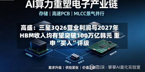 高盛：三星3Q26营业利润与2027年HBM收入均有望突破100万亿韩元 重申“买入”评级-第2张图片