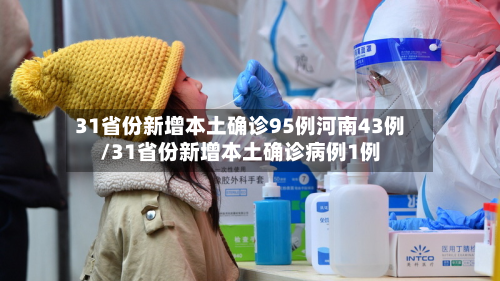 31省份新增本土确诊95例河南43例/31省份新增本土确诊病例1例
