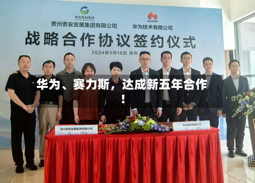 华为、赛力斯，达成新五年合作！-第3张图片