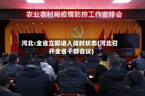 河北:全省立即进入战时状态(河北召开全省干部会议)-第3张图片