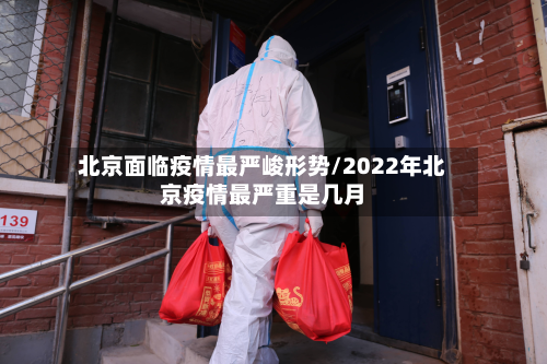 北京面临疫情最严峻形势/2022年北京疫情最严重是几月-第3张图片