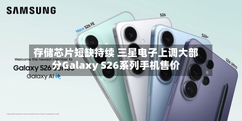 存储芯片短缺持续 三星电子上调大部分Galaxy S26系列手机售价