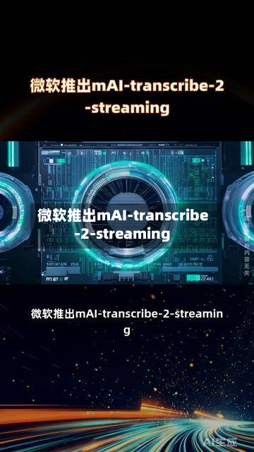 微软推出mAI-transcribe-2-streaming-第2张图片