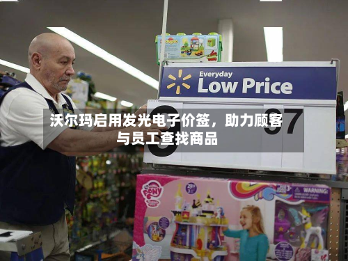 沃尔玛启用发光电子价签，助力顾客与员工查找商品