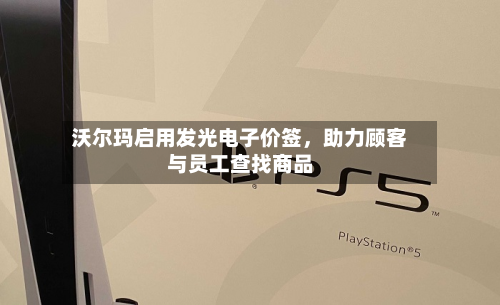 沃尔玛启用发光电子价签，助力顾客与员工查找商品-第3张图片