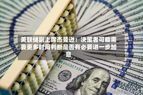 美联储副主席杰斐逊:决策者可能需要更多时间判断是否有必要进一步加息-第2张图片