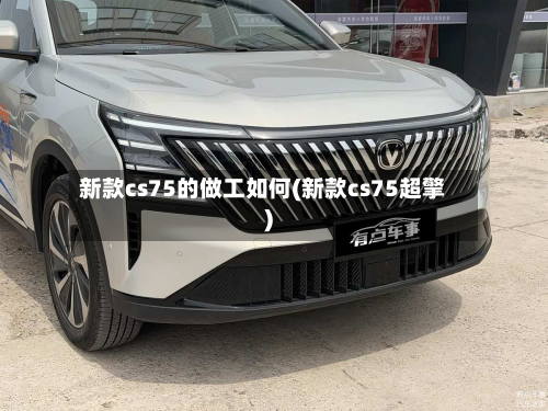 新款cs75的做工如何(新款cs75超擎)-第2张图片