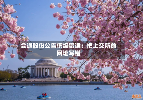 会通股份公告低级错误：把上交所的网址写错
