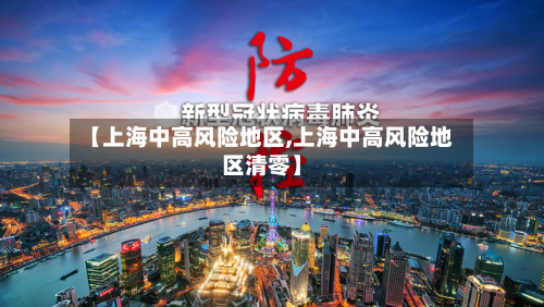 【上海中高风险地区,上海中高风险地区清零】