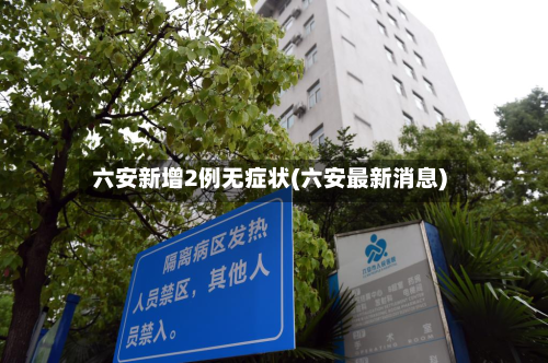 六安新增2例无症状(六安最新消息)