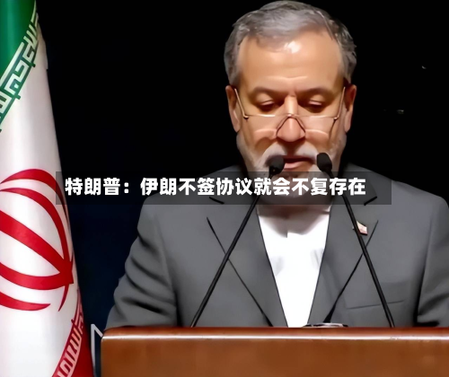 特朗普：伊朗不签协议就会不复存在-第2张图片