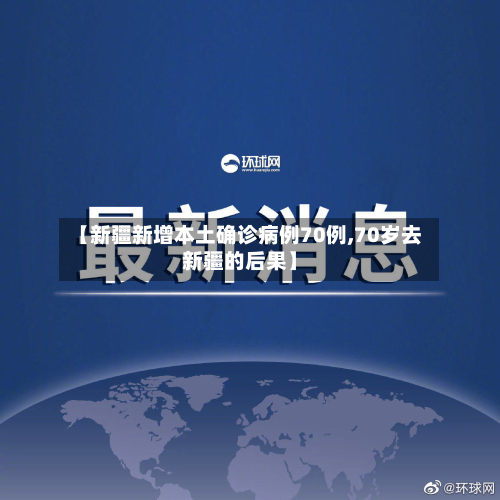 【新疆新增本土确诊病例70例,70岁去新疆的后果】-第3张图片