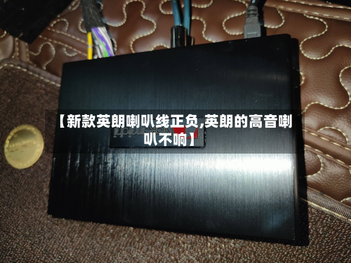【新款英朗喇叭线正负,英朗的高音喇叭不响】