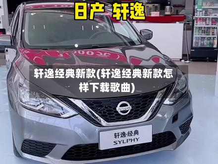 轩逸经典新款(轩逸经典新款怎样下载歌曲)-第2张图片