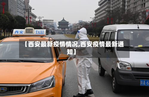 【西安最新疫情情况,西安疫情最新通知】