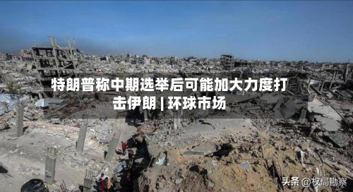 特朗普称中期选举后可能加大力度打击伊朗 | 环球市场-第3张图片