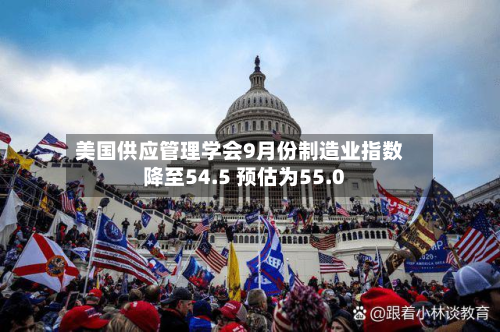 美国供应管理学会9月份制造业指数降至54.5 预估为55.0-第2张图片