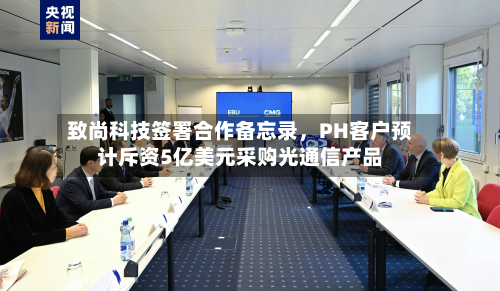 致尚科技签署合作备忘录，PH客户预计斥资5亿美元采购光通信产品-第1张图片