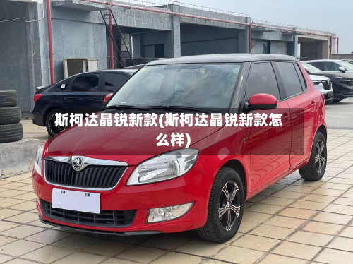 斯柯达晶锐新款(斯柯达晶锐新款怎么样)-第3张图片