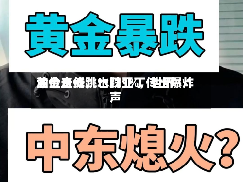 黄金直线跳水跌1%	，世界油价走低，也门亚丁传出爆炸声-第2张图片