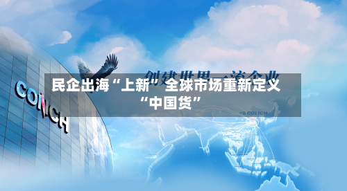 民企出海“上新” 全球市场重新定义“中国货”-第2张图片