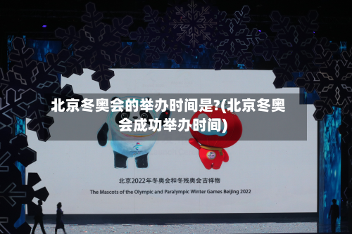 北京冬奥会的举办时间是?(北京冬奥会成功举办时间)