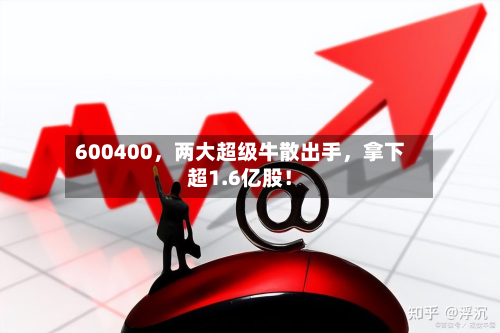 600400	，两大超级牛散出手，拿下超1.6亿股！-第2张图片