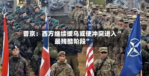 普京：西方继续援乌或使冲突进入“最残酷阶段”-第2张图片