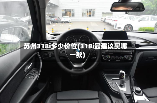 苏州318i多少价位(318i最建议买哪一款)-第2张图片