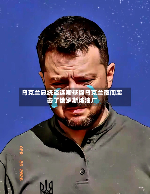 乌克兰总统泽连斯基称乌克兰夜间袭击了俄罗斯炼油厂