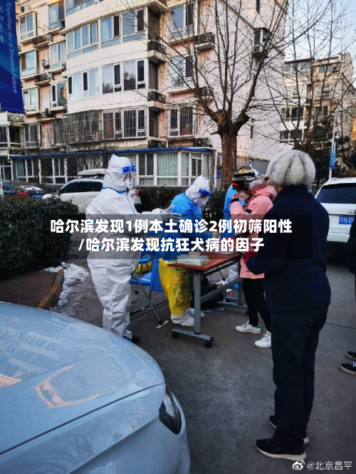 哈尔滨发现1例本土确诊2例初筛阳性/哈尔滨发现抗狂犬病的因子