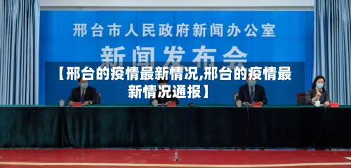 【邢台的疫情最新情况,邢台的疫情最新情况通报】