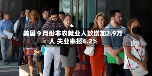 美国9月份非农就业人数增加2.9万人 失业率报4.2%-第2张图片