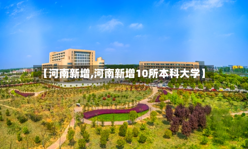 【河南新增,河南新增10所本科大学】-第2张图片
