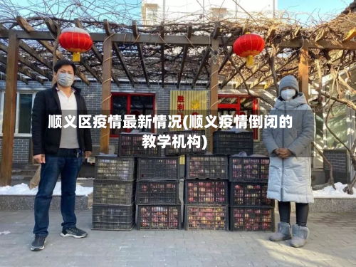 顺义区疫情最新情况(顺义疫情倒闭的教学机构)-第2张图片