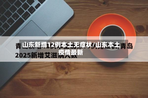 山东新增12例本土无症状/山东本土疫情最新